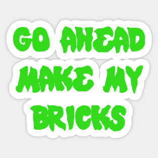 GO AHEAD MAKE MY BRICKS Sticker